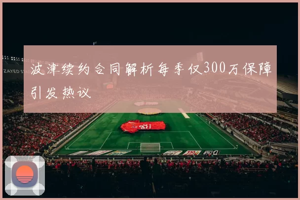 波津续约合同解析每季仅300万保障引发热议