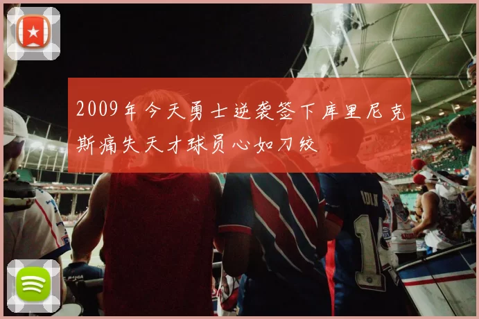 2009年今天勇士逆袭签下库里尼克斯痛失天才球员心如刀绞