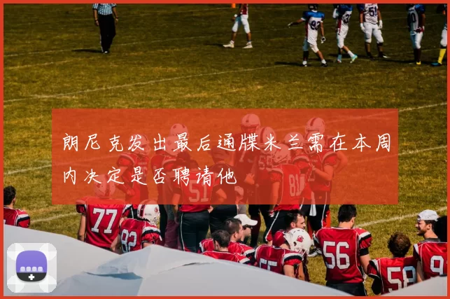 朗尼克发出最后通牒米兰需在本周内决定是否聘请他